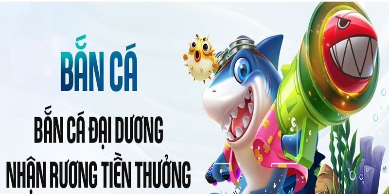 Bắn cá - Điểm dừng chân lý tưởng cho mọi Newbie